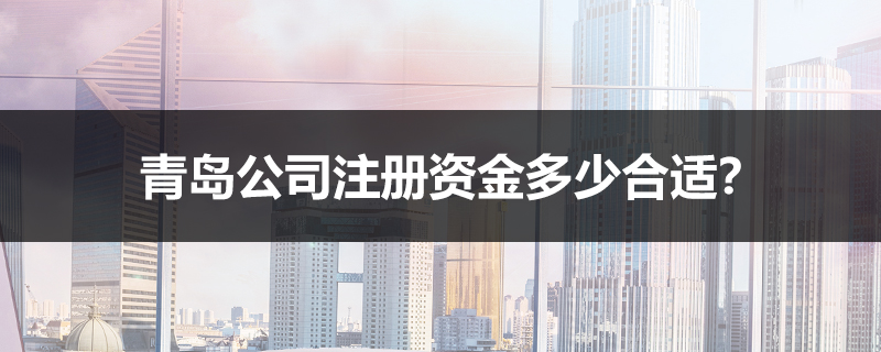 青岛公司注册资金多少合适？