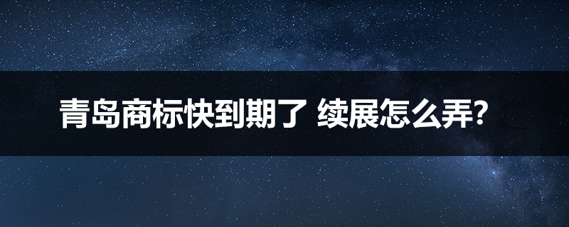 青岛商标快到期了 续展怎么弄？