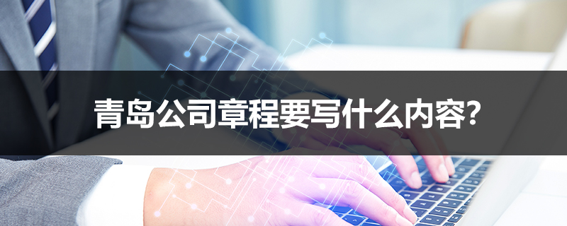 青岛公司章程要写什么内容？